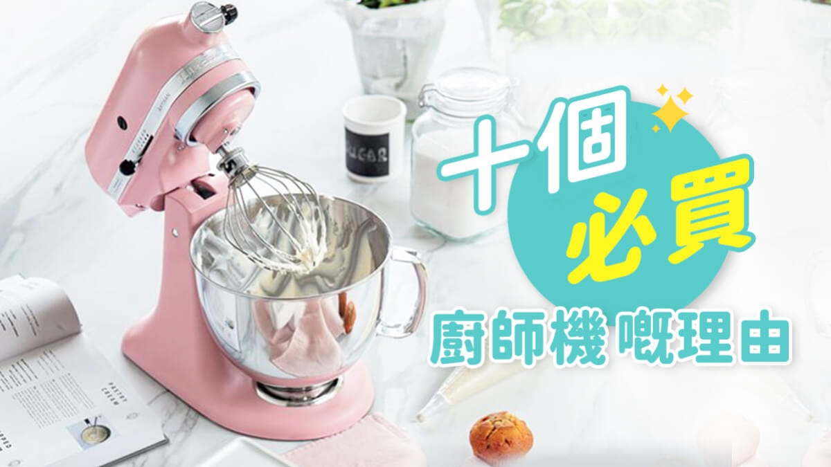 【十個必買廚師機嘅理由】品牌介紹及精選機款推介